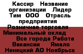 Кассир › Название организации ­ Лидер Тим, ООО › Отрасль предприятия ­ Розничная торговля › Минимальный оклад ­ 13 000 - Все города Работа » Вакансии   . Ямало-Ненецкий АО,Ноябрьск г.